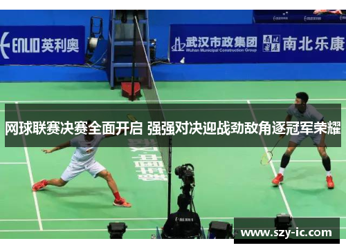 网球联赛决赛全面开启 强强对决迎战劲敌角逐冠军荣耀
